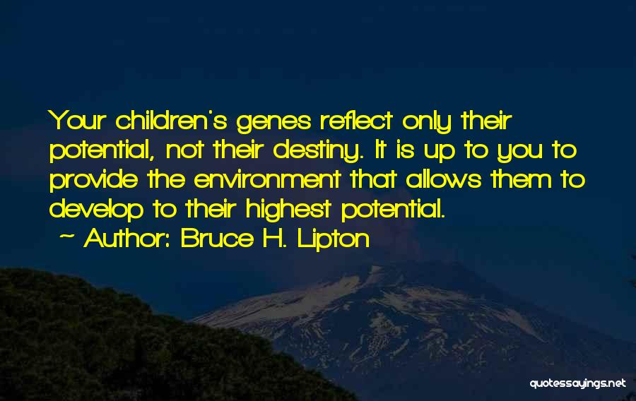 Bruce H. Lipton Quotes: Your Children's Genes Reflect Only Their Potential, Not Their Destiny. It Is Up To You To Provide The Environment That