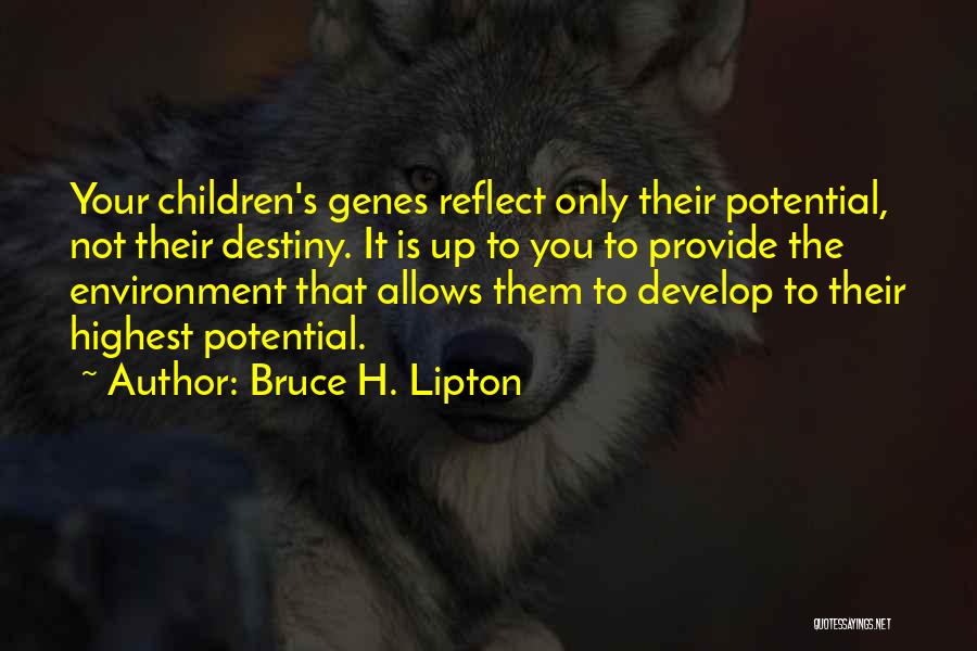 Bruce H. Lipton Quotes: Your Children's Genes Reflect Only Their Potential, Not Their Destiny. It Is Up To You To Provide The Environment That