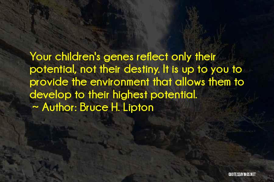 Bruce H. Lipton Quotes: Your Children's Genes Reflect Only Their Potential, Not Their Destiny. It Is Up To You To Provide The Environment That