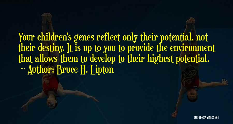 Bruce H. Lipton Quotes: Your Children's Genes Reflect Only Their Potential, Not Their Destiny. It Is Up To You To Provide The Environment That