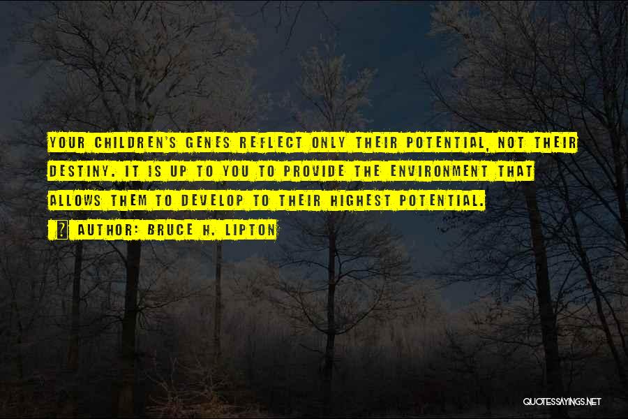 Bruce H. Lipton Quotes: Your Children's Genes Reflect Only Their Potential, Not Their Destiny. It Is Up To You To Provide The Environment That