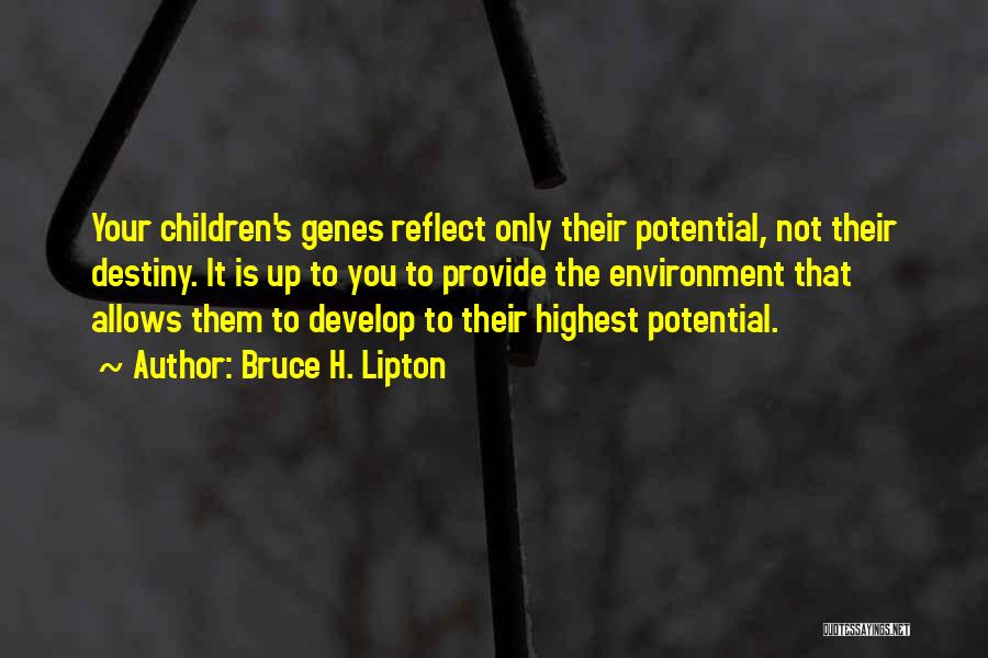 Bruce H. Lipton Quotes: Your Children's Genes Reflect Only Their Potential, Not Their Destiny. It Is Up To You To Provide The Environment That