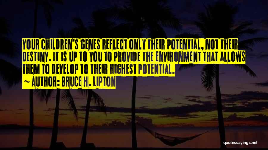 Bruce H. Lipton Quotes: Your Children's Genes Reflect Only Their Potential, Not Their Destiny. It Is Up To You To Provide The Environment That