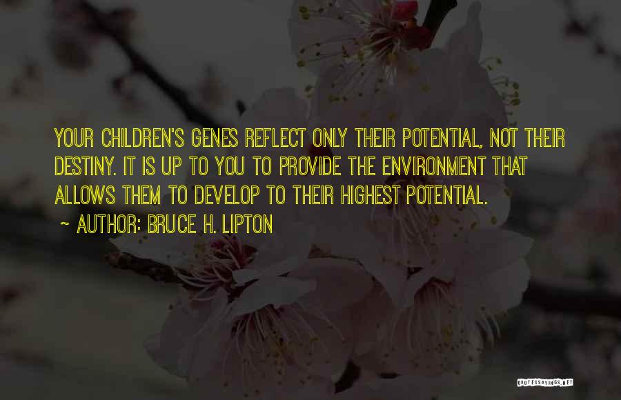 Bruce H. Lipton Quotes: Your Children's Genes Reflect Only Their Potential, Not Their Destiny. It Is Up To You To Provide The Environment That