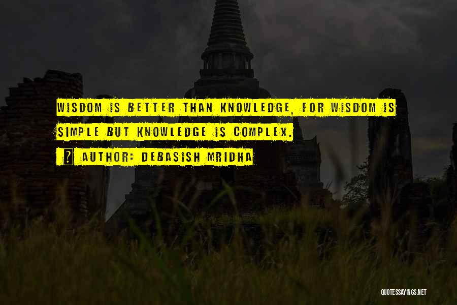 Debasish Mridha Quotes: Wisdom Is Better Than Knowledge, For Wisdom Is Simple But Knowledge Is Complex.