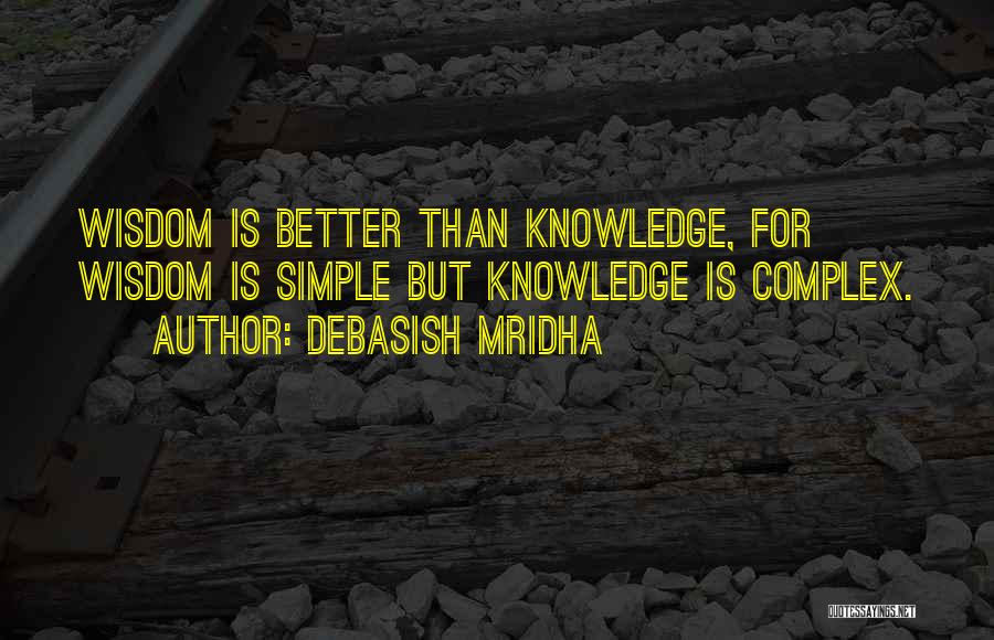 Debasish Mridha Quotes: Wisdom Is Better Than Knowledge, For Wisdom Is Simple But Knowledge Is Complex.