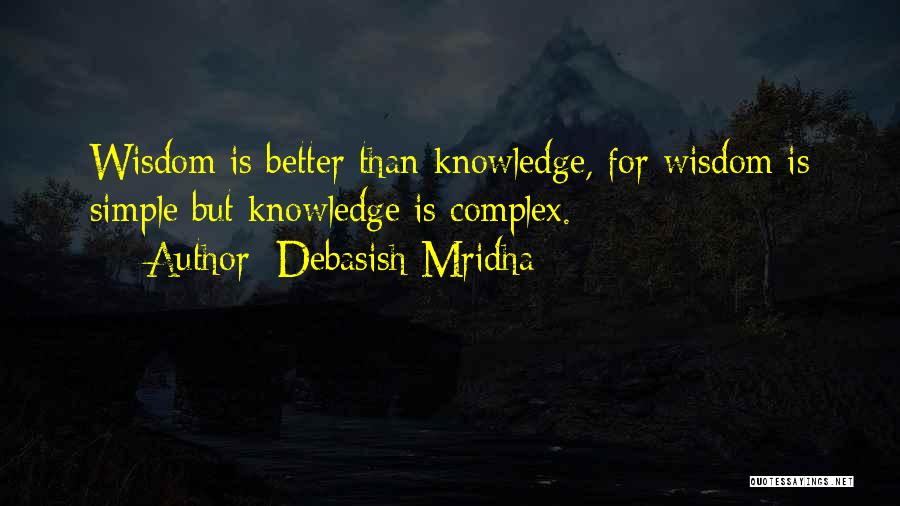 Debasish Mridha Quotes: Wisdom Is Better Than Knowledge, For Wisdom Is Simple But Knowledge Is Complex.