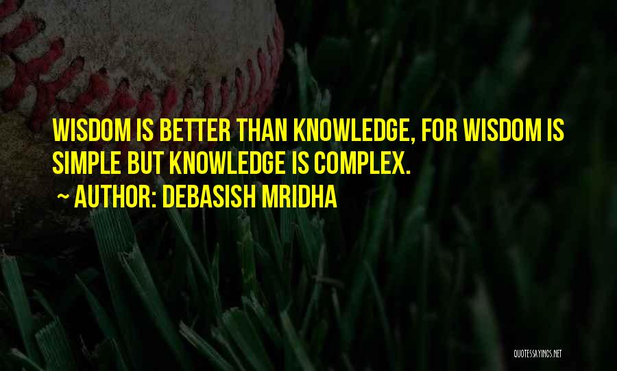 Debasish Mridha Quotes: Wisdom Is Better Than Knowledge, For Wisdom Is Simple But Knowledge Is Complex.