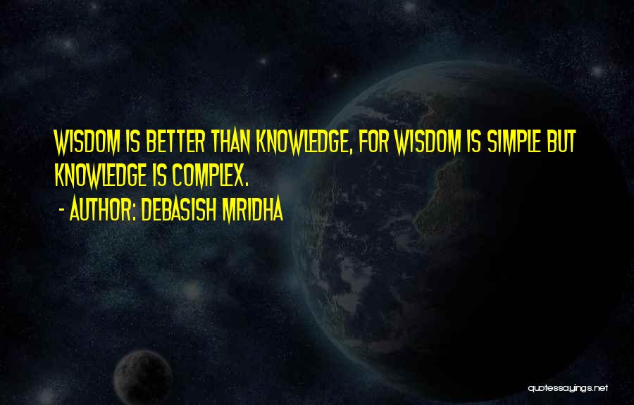 Debasish Mridha Quotes: Wisdom Is Better Than Knowledge, For Wisdom Is Simple But Knowledge Is Complex.