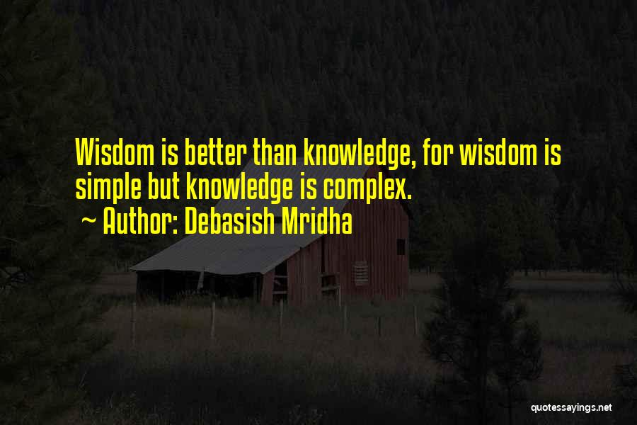 Debasish Mridha Quotes: Wisdom Is Better Than Knowledge, For Wisdom Is Simple But Knowledge Is Complex.