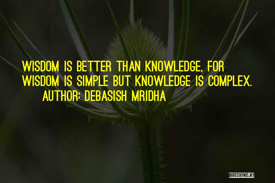 Debasish Mridha Quotes: Wisdom Is Better Than Knowledge, For Wisdom Is Simple But Knowledge Is Complex.