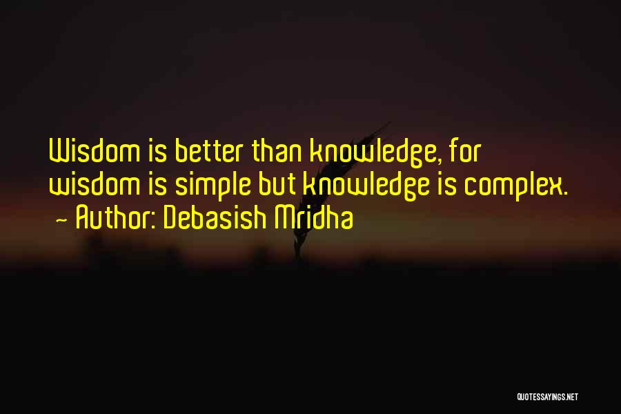 Debasish Mridha Quotes: Wisdom Is Better Than Knowledge, For Wisdom Is Simple But Knowledge Is Complex.