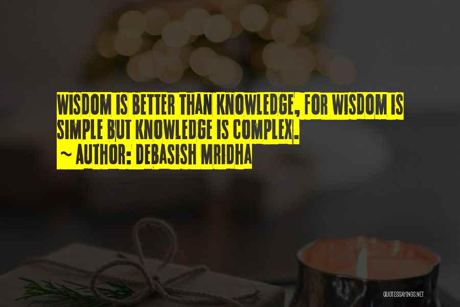 Debasish Mridha Quotes: Wisdom Is Better Than Knowledge, For Wisdom Is Simple But Knowledge Is Complex.