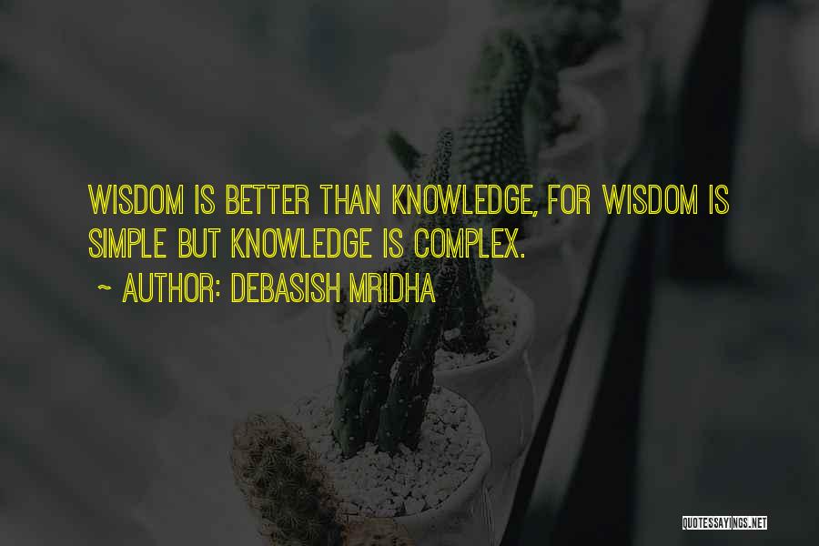 Debasish Mridha Quotes: Wisdom Is Better Than Knowledge, For Wisdom Is Simple But Knowledge Is Complex.