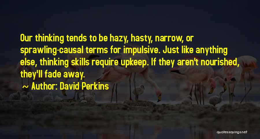 David Perkins Quotes: Our Thinking Tends To Be Hazy, Hasty, Narrow, Or Sprawling-causal Terms For Impulsive. Just Like Anything Else, Thinking Skills Require