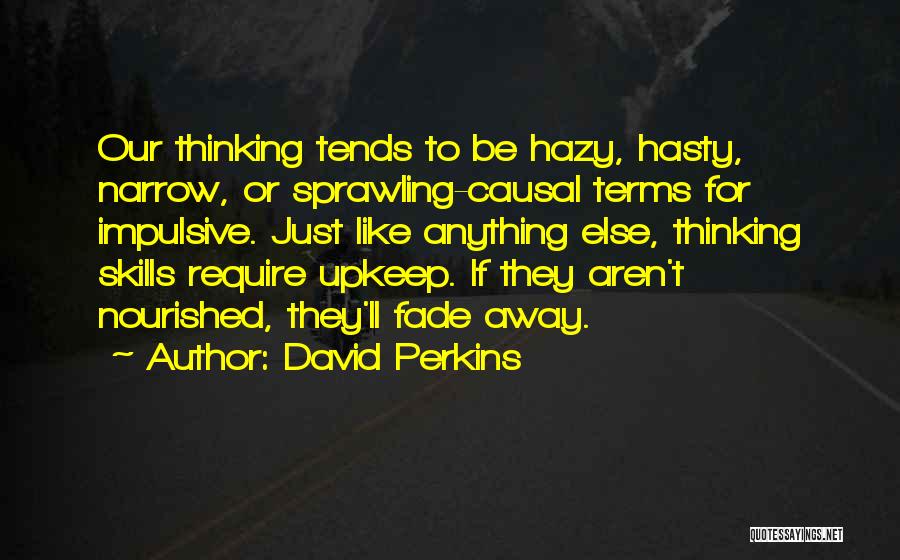David Perkins Quotes: Our Thinking Tends To Be Hazy, Hasty, Narrow, Or Sprawling-causal Terms For Impulsive. Just Like Anything Else, Thinking Skills Require