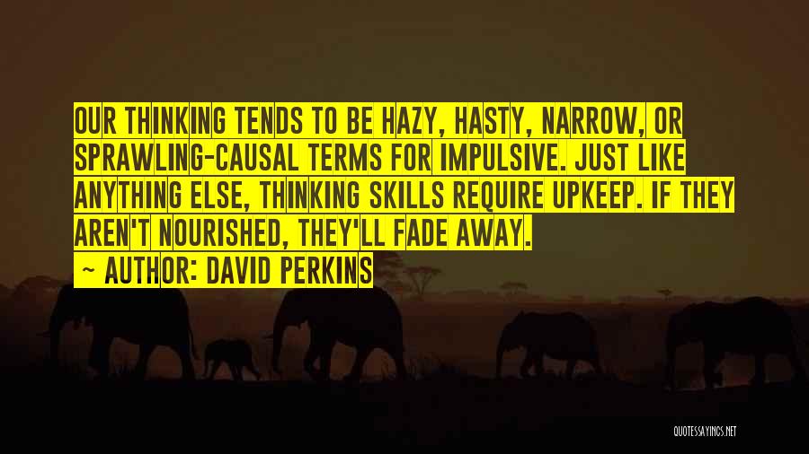 David Perkins Quotes: Our Thinking Tends To Be Hazy, Hasty, Narrow, Or Sprawling-causal Terms For Impulsive. Just Like Anything Else, Thinking Skills Require