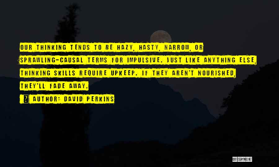 David Perkins Quotes: Our Thinking Tends To Be Hazy, Hasty, Narrow, Or Sprawling-causal Terms For Impulsive. Just Like Anything Else, Thinking Skills Require