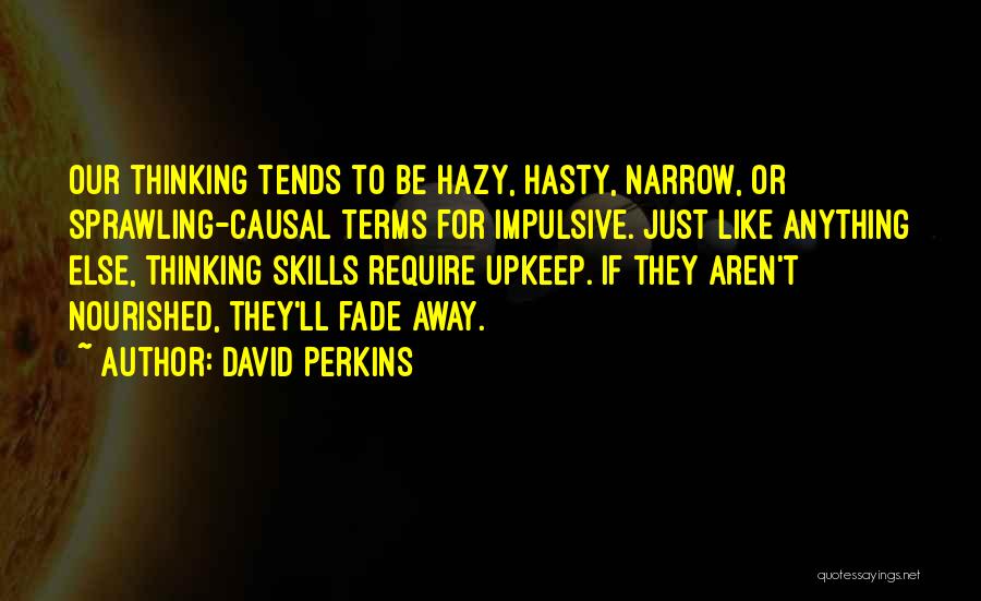 David Perkins Quotes: Our Thinking Tends To Be Hazy, Hasty, Narrow, Or Sprawling-causal Terms For Impulsive. Just Like Anything Else, Thinking Skills Require