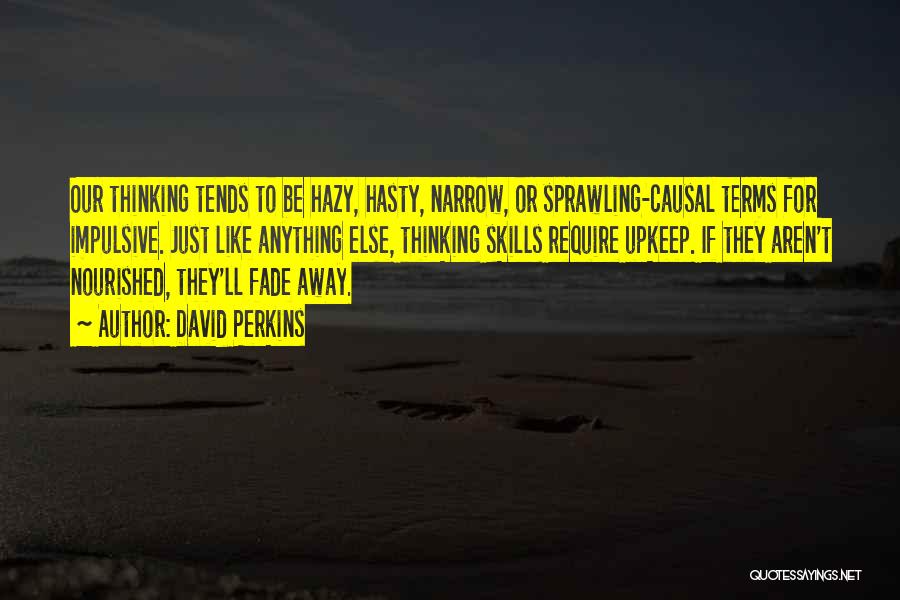 David Perkins Quotes: Our Thinking Tends To Be Hazy, Hasty, Narrow, Or Sprawling-causal Terms For Impulsive. Just Like Anything Else, Thinking Skills Require