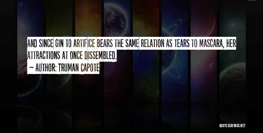 Truman Capote Quotes: And Since Gin To Artifice Bears The Same Relation As Tears To Mascara, Her Attractions At Once Dissembled.