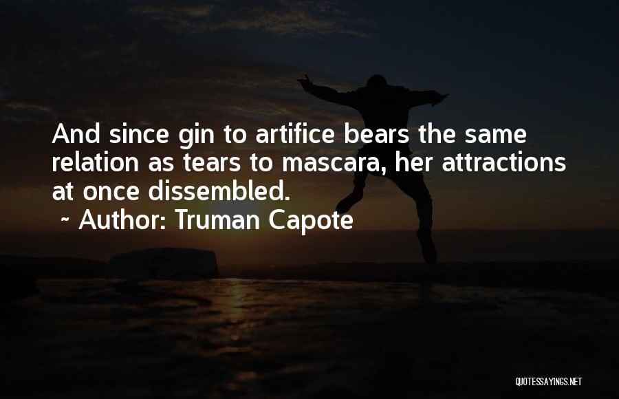 Truman Capote Quotes: And Since Gin To Artifice Bears The Same Relation As Tears To Mascara, Her Attractions At Once Dissembled.