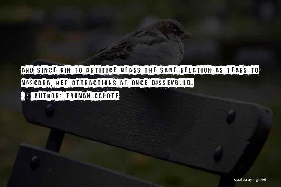 Truman Capote Quotes: And Since Gin To Artifice Bears The Same Relation As Tears To Mascara, Her Attractions At Once Dissembled.