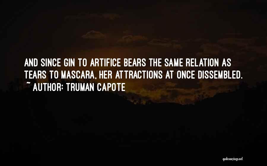 Truman Capote Quotes: And Since Gin To Artifice Bears The Same Relation As Tears To Mascara, Her Attractions At Once Dissembled.