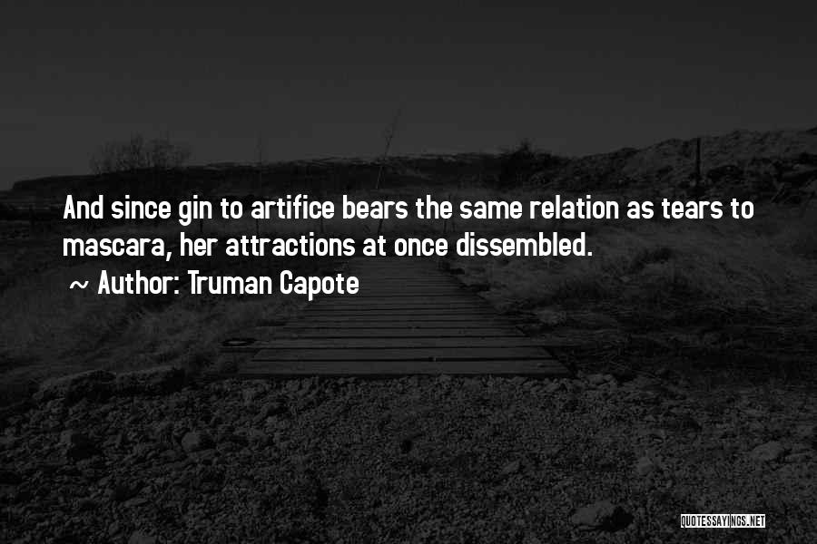 Truman Capote Quotes: And Since Gin To Artifice Bears The Same Relation As Tears To Mascara, Her Attractions At Once Dissembled.