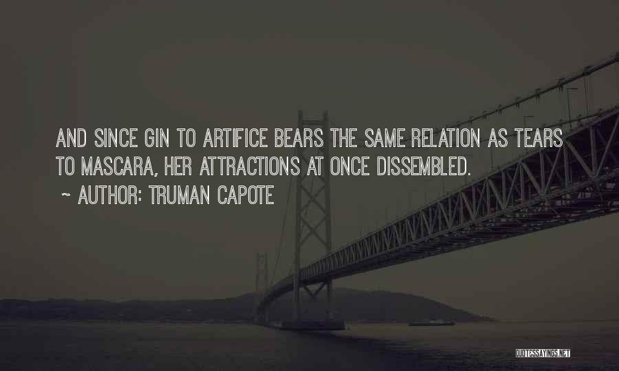 Truman Capote Quotes: And Since Gin To Artifice Bears The Same Relation As Tears To Mascara, Her Attractions At Once Dissembled.