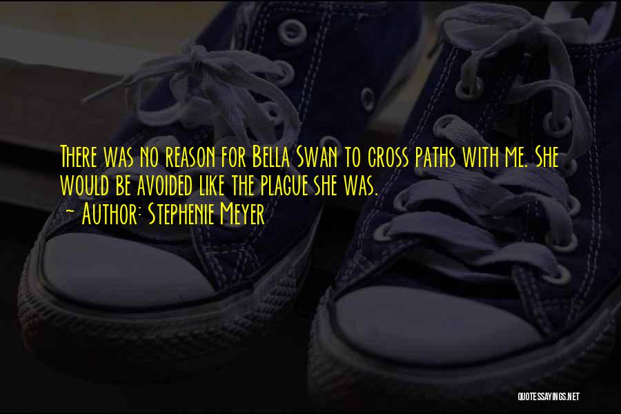 Stephenie Meyer Quotes: There Was No Reason For Bella Swan To Cross Paths With Me. She Would Be Avoided Like The Plague She