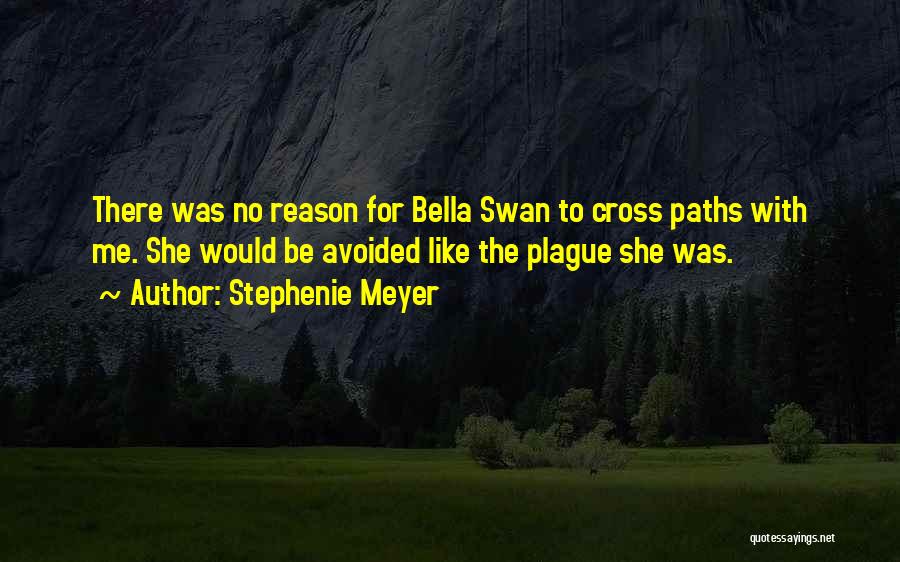 Stephenie Meyer Quotes: There Was No Reason For Bella Swan To Cross Paths With Me. She Would Be Avoided Like The Plague She