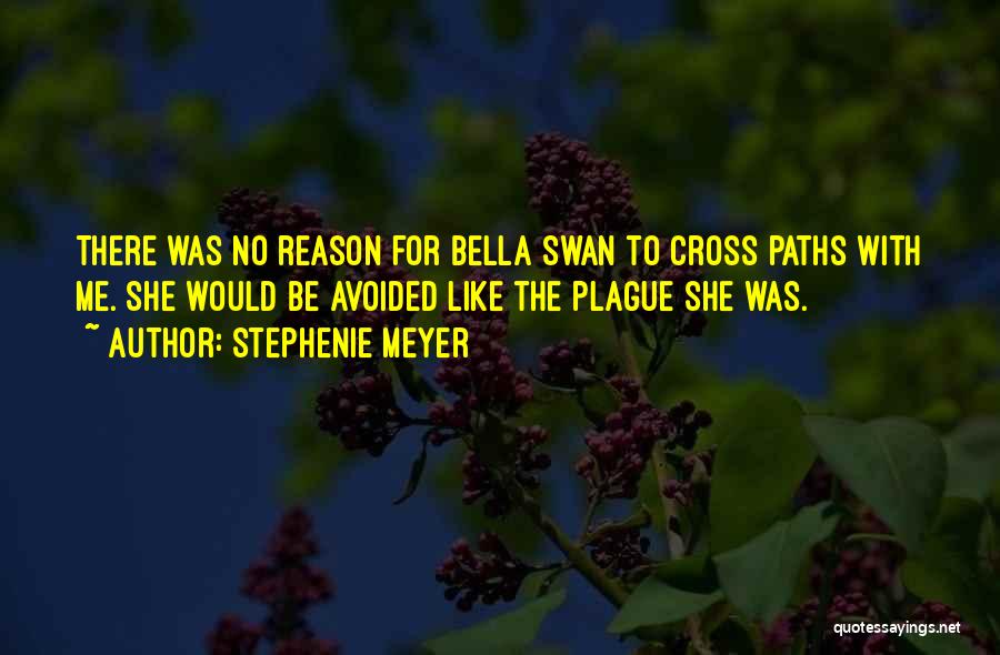 Stephenie Meyer Quotes: There Was No Reason For Bella Swan To Cross Paths With Me. She Would Be Avoided Like The Plague She