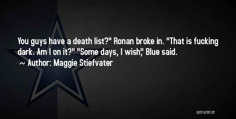 Maggie Stiefvater Quotes: You Guys Have A Death List? Ronan Broke In. That Is Fucking Dark. Am I On It? Some Days, I