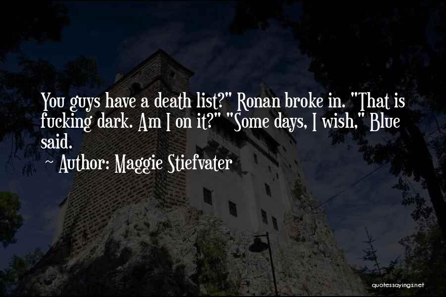 Maggie Stiefvater Quotes: You Guys Have A Death List? Ronan Broke In. That Is Fucking Dark. Am I On It? Some Days, I