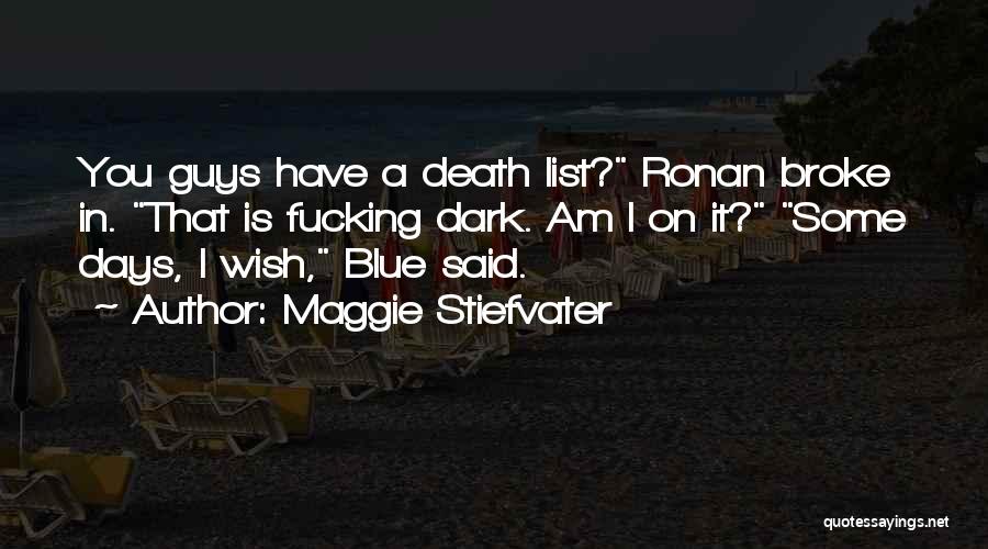 Maggie Stiefvater Quotes: You Guys Have A Death List? Ronan Broke In. That Is Fucking Dark. Am I On It? Some Days, I