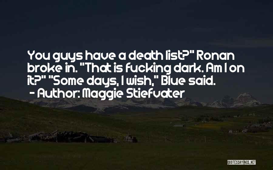 Maggie Stiefvater Quotes: You Guys Have A Death List? Ronan Broke In. That Is Fucking Dark. Am I On It? Some Days, I