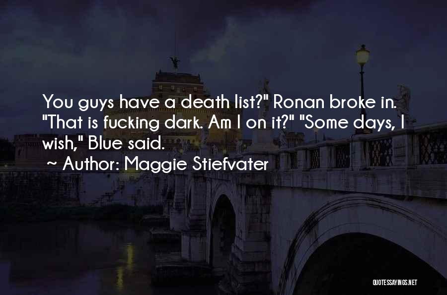 Maggie Stiefvater Quotes: You Guys Have A Death List? Ronan Broke In. That Is Fucking Dark. Am I On It? Some Days, I