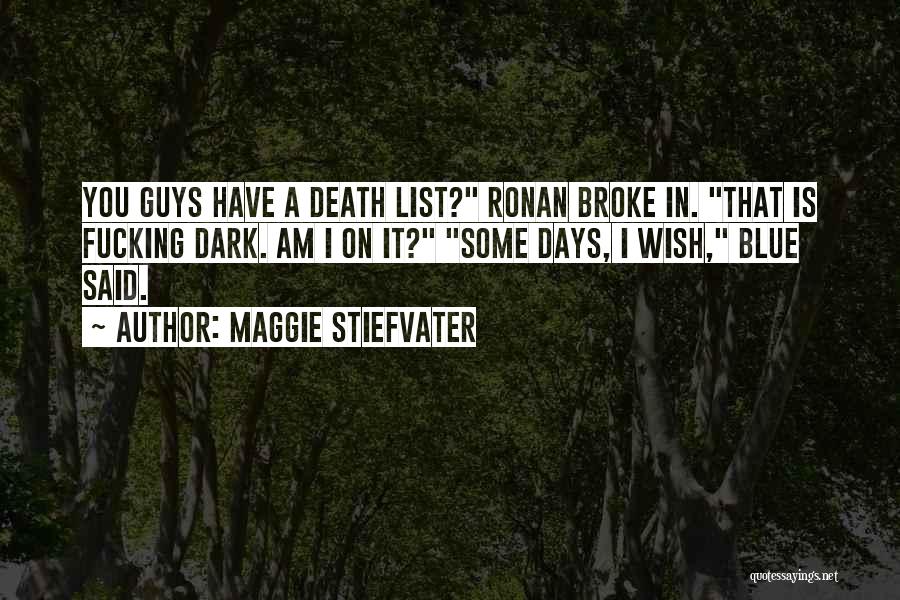 Maggie Stiefvater Quotes: You Guys Have A Death List? Ronan Broke In. That Is Fucking Dark. Am I On It? Some Days, I