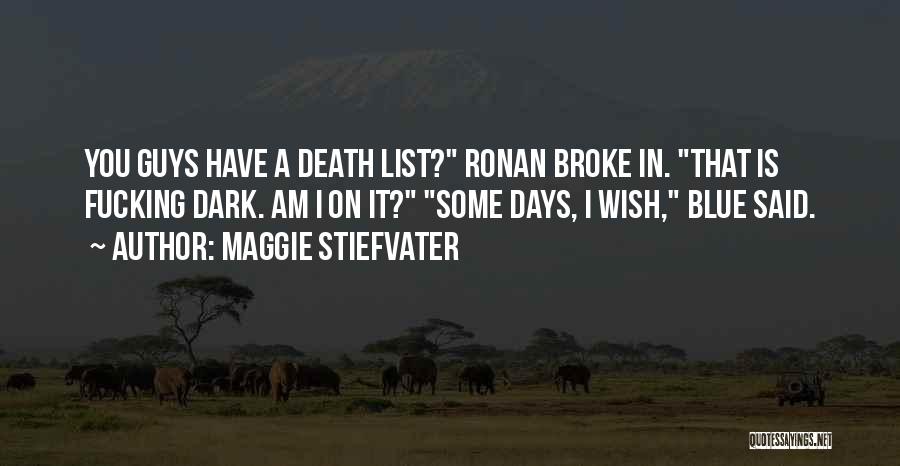 Maggie Stiefvater Quotes: You Guys Have A Death List? Ronan Broke In. That Is Fucking Dark. Am I On It? Some Days, I