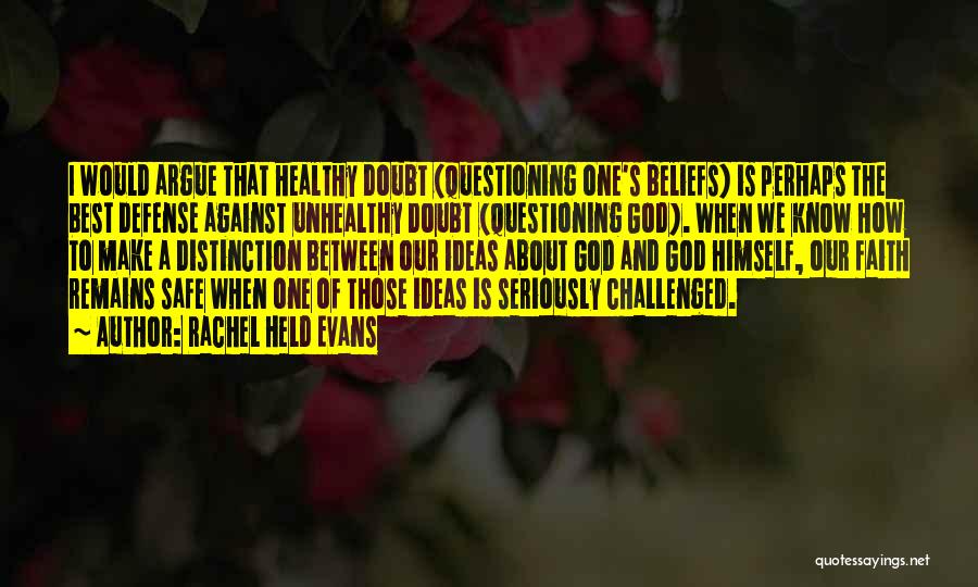 Rachel Held Evans Quotes: I Would Argue That Healthy Doubt (questioning One's Beliefs) Is Perhaps The Best Defense Against Unhealthy Doubt (questioning God). When