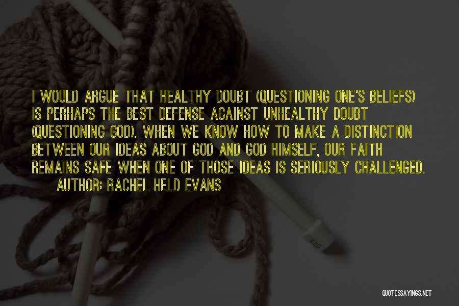 Rachel Held Evans Quotes: I Would Argue That Healthy Doubt (questioning One's Beliefs) Is Perhaps The Best Defense Against Unhealthy Doubt (questioning God). When