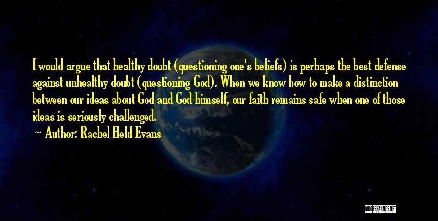 Rachel Held Evans Quotes: I Would Argue That Healthy Doubt (questioning One's Beliefs) Is Perhaps The Best Defense Against Unhealthy Doubt (questioning God). When