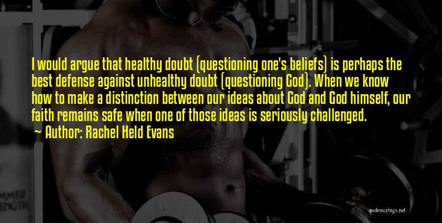 Rachel Held Evans Quotes: I Would Argue That Healthy Doubt (questioning One's Beliefs) Is Perhaps The Best Defense Against Unhealthy Doubt (questioning God). When