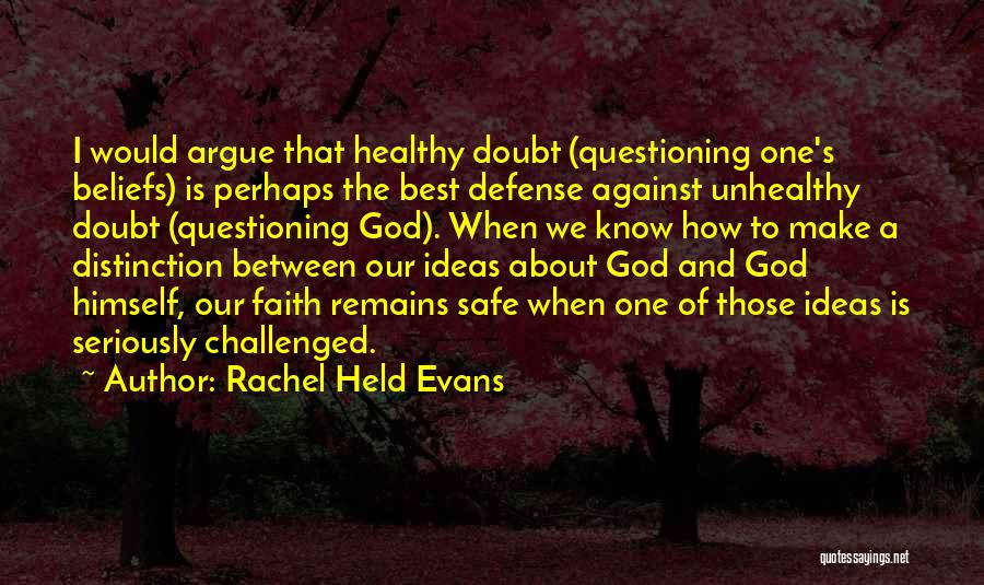 Rachel Held Evans Quotes: I Would Argue That Healthy Doubt (questioning One's Beliefs) Is Perhaps The Best Defense Against Unhealthy Doubt (questioning God). When