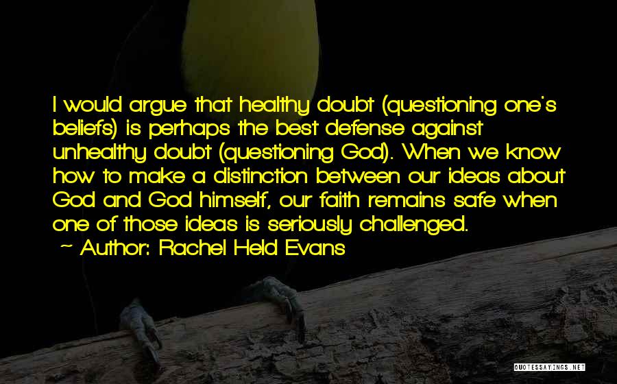 Rachel Held Evans Quotes: I Would Argue That Healthy Doubt (questioning One's Beliefs) Is Perhaps The Best Defense Against Unhealthy Doubt (questioning God). When