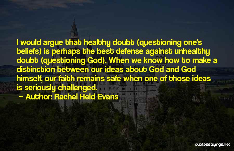 Rachel Held Evans Quotes: I Would Argue That Healthy Doubt (questioning One's Beliefs) Is Perhaps The Best Defense Against Unhealthy Doubt (questioning God). When