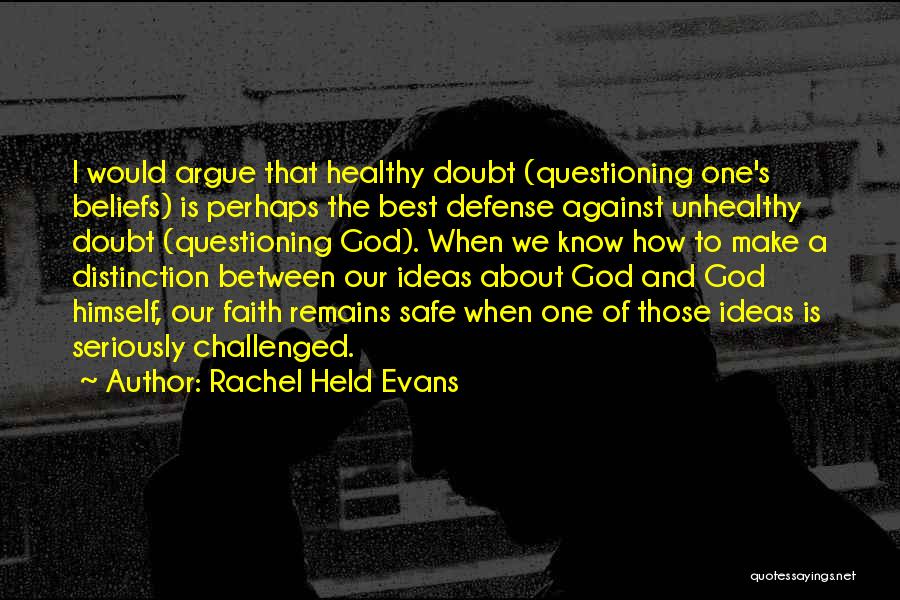 Rachel Held Evans Quotes: I Would Argue That Healthy Doubt (questioning One's Beliefs) Is Perhaps The Best Defense Against Unhealthy Doubt (questioning God). When