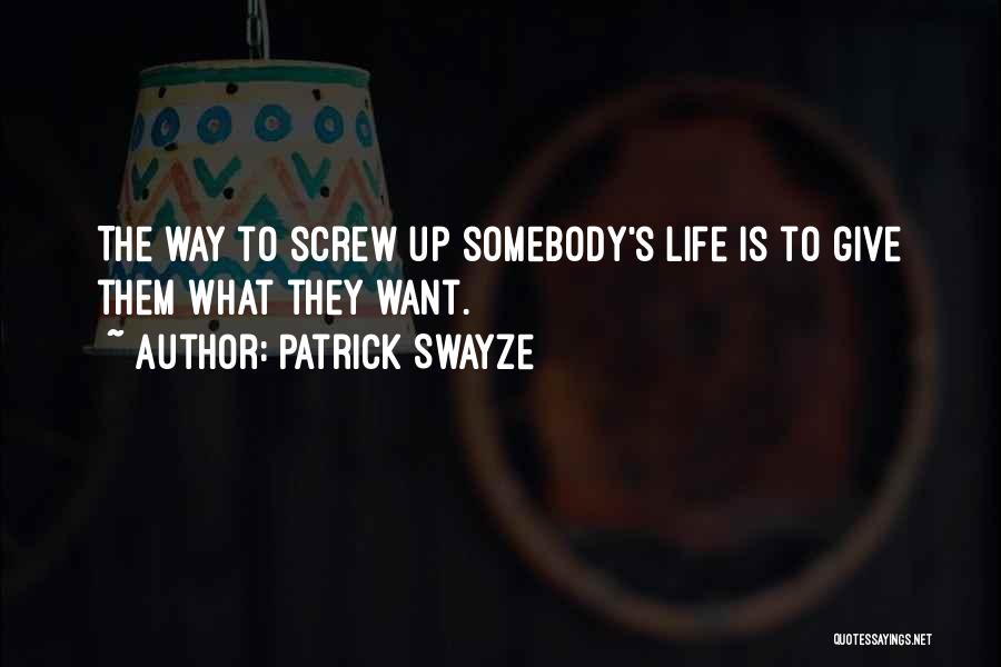 Patrick Swayze Quotes: The Way To Screw Up Somebody's Life Is To Give Them What They Want.