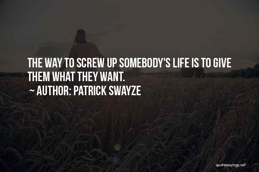 Patrick Swayze Quotes: The Way To Screw Up Somebody's Life Is To Give Them What They Want.